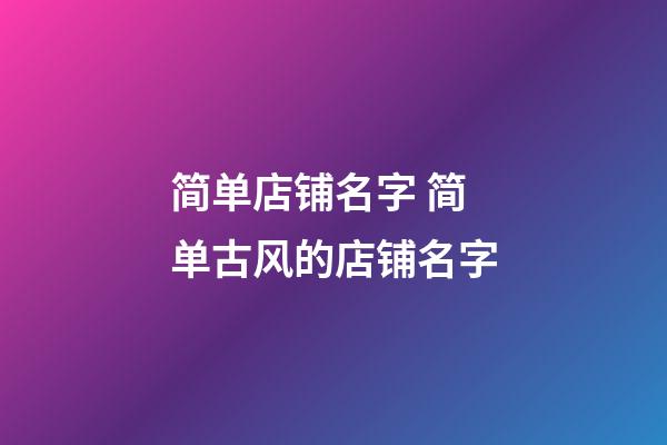 简单店铺名字 简单古风的店铺名字-第1张-店铺起名-玄机派